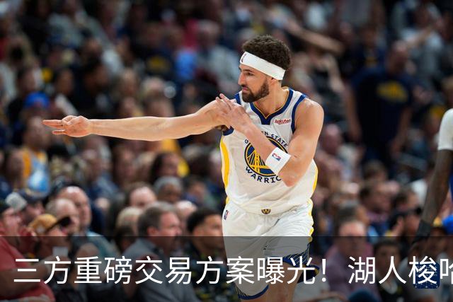 三方重磅交易方案曝光！湖人梭哈选秀筹码，8550万合同锁定库明加