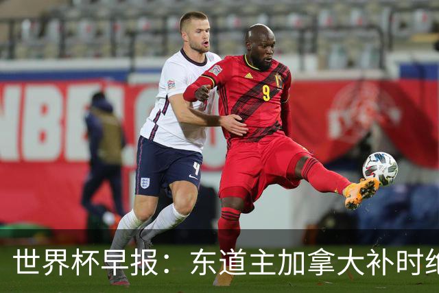 世界杯早报：东道主加拿大补时绝杀南非，锁定世界杯首个16强席位