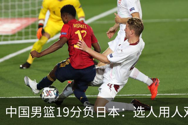 中国男篮19分负日本：选人用人双重困局，危机就在眼前