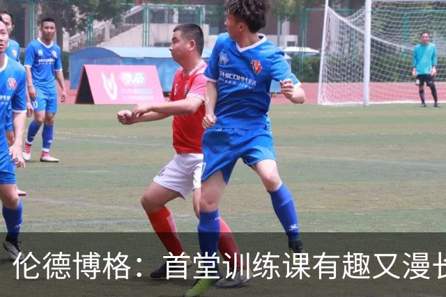 伦德博格：首堂训练课有趣又漫长 在夏联会努力成为领袖但不越界