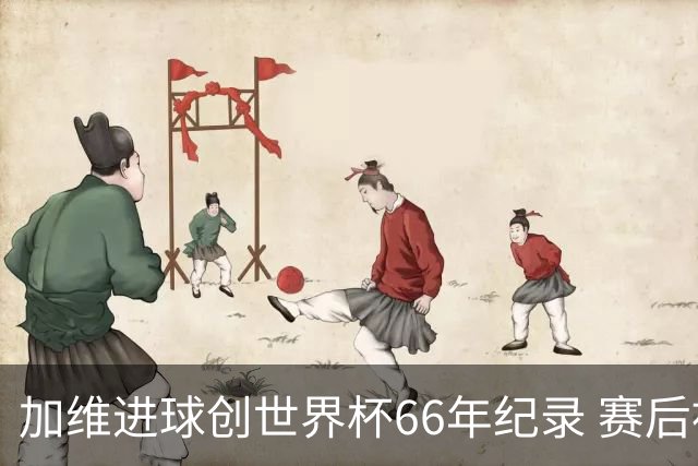 加维进球创世界杯66年纪录 赛后被FIFA评为全场最佳