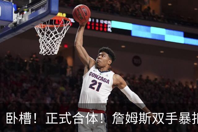 卧槽！正式合体！詹姆斯双手暴扣，队友也扣了...
