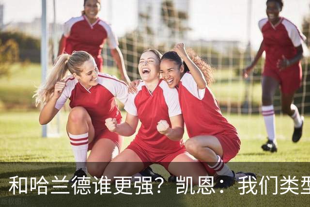 和哈兰德谁更强？凯恩：我们类型不一样不好比，我更喜欢参与组织