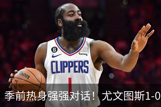 季前热身强强对话！尤文图斯1-0力克切尔西斩获三连胜，泽格罗瓦轰入无解世界波一剑封喉，新星伊尔迪兹送出精彩助攻