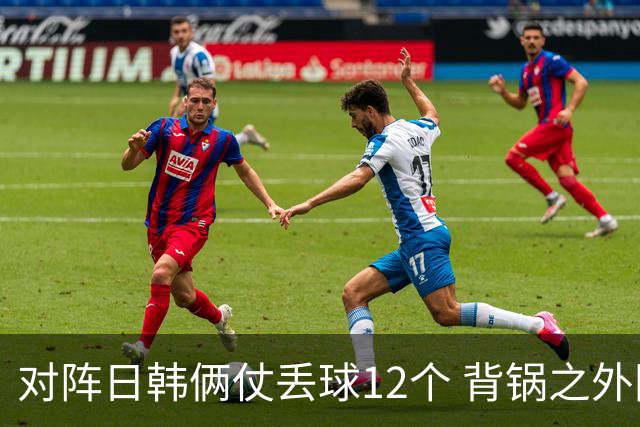 对阵日韩俩仗丢球12个 背锅之外国安门将没责任？