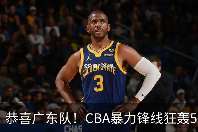 恭喜广东队！CBA暴力锋线狂轰53分，或被朱芳雨重金挖走？
