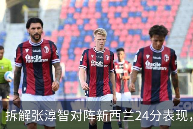 拆解张淳智对阵新西兰24分表现，极致无球侧翼