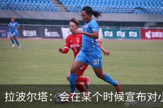 拉波尔塔：会在某个时候宣布对小蜘蛛的报价到期，大概七月底