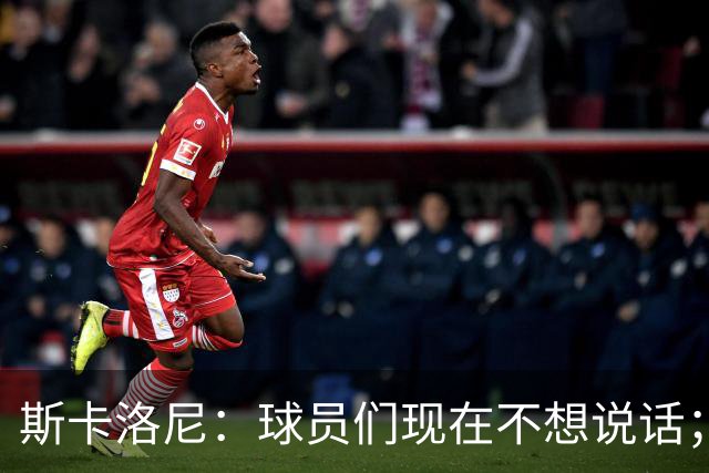 斯卡洛尼：球员们现在不想说话；我认为谁执教国家队并不重要