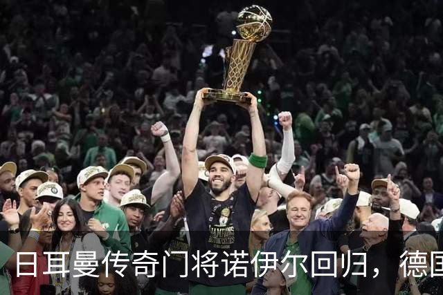 日耳曼传奇门将诺伊尔回归，德国队首秀对手曾负于中国男足