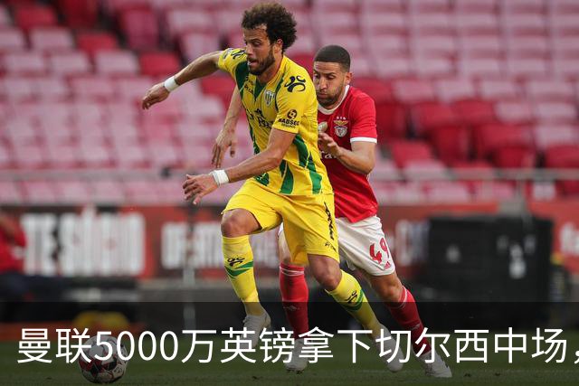 曼联5000万英镑拿下切尔西中场，巴西双星同一天体检，红魔这次终于不抬价了