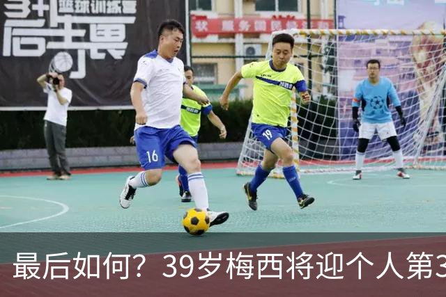 最后如何？39岁梅西将迎个人第3次世界杯决赛 2014亚军2022圆梦