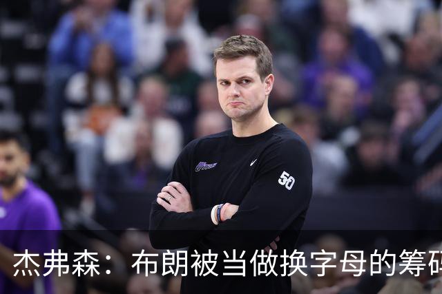 杰弗森：布朗被当做换字母的筹码是种赞美 他比塔图姆交易价值高