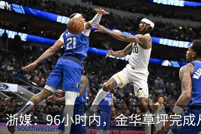 浙媒：96小时内，金华草坪完成从受损草坪到国际级绿茵场的蜕变