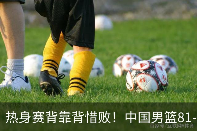 热身赛背靠背惜败！中国男篮81-82遭塞尔维亚FMP准绝杀 末节崩盘错失胜局