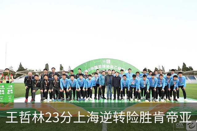 王哲林23分上海逆转险胜肯帝亚 总分2-1进八强