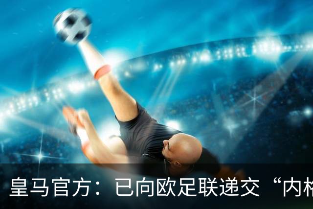 皇马官方：已向欧足联递交“内格雷拉案”文件，敦促立即重启审查
