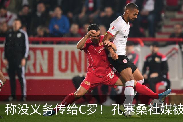 称没义务传给C罗！孔塞桑社媒被冲：你哪位啊 尊重 学学阿根廷吧