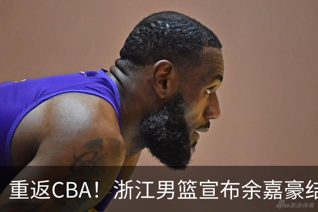 重返CBA！浙江男篮宣布余嘉豪结束西班牙留洋之旅