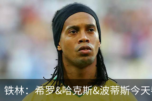 铁林：希罗&哈克斯&波蒂斯今天都坐错了各自现在主队的位置