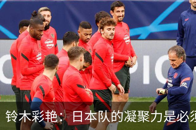 铃木彩艳：日本队的凝聚力是必须传承的财富，不会因失利而改变