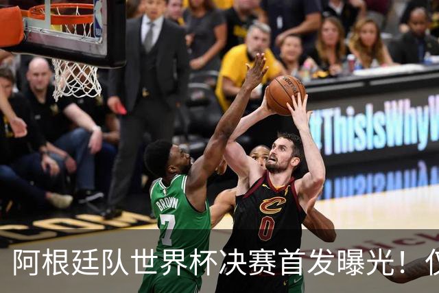 阿根廷队世界杯决赛首发曝光！仅2位置存疑 小蜘蛛先发 劳塔罗替补