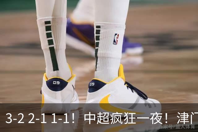 3-2 2-1 1-1！中超疯狂一夜！津门虎4连胜 蓉城5连平 泰山击败海港，国安击败浙江
