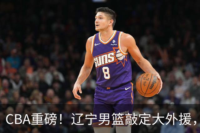 CBA重磅！辽宁男篮敲定大外援，上赛季场均19.7分7.7篮板，跟付豪组成新的内线双子星，新赛季更稳了